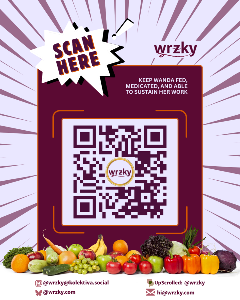 Poster with a light purple radial burst background and a maroon panel centred around a large QR code with the wrzky logo in the middle. A white comic-style burst at the top left reads “SCAN HERE.” To the right of the logo, text says “Keep Wanda fed, medicated, and able to sustain her work.” A row of fruits and vegetables spans the bottom. Contact details below include Mastodon (@wrzky@kolektiva.social), Bluesky (@wrzky.com), UpScrolled (@wrzky), and email (hi@wrzky.com).