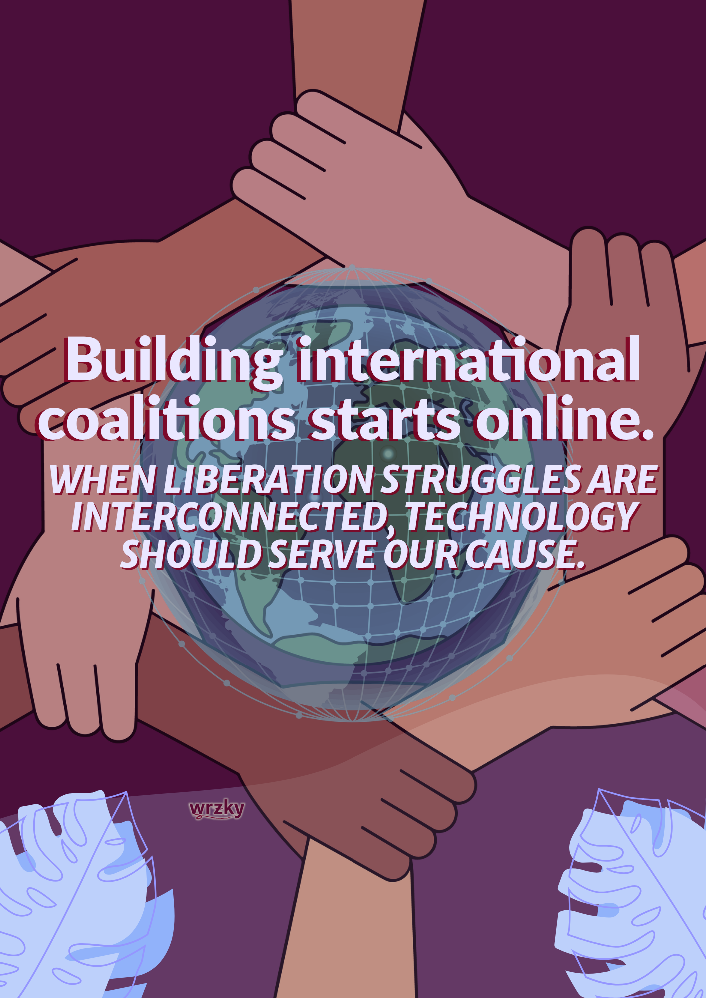 Poster showing arms and hands of different skin tones linked in a circle around a globe. Text reads “Building international coalitions starts online. When liberation struggles are interconnected, technology should serve our cause.” WRZKY logo near the bottom. Mutual aid checkpoint