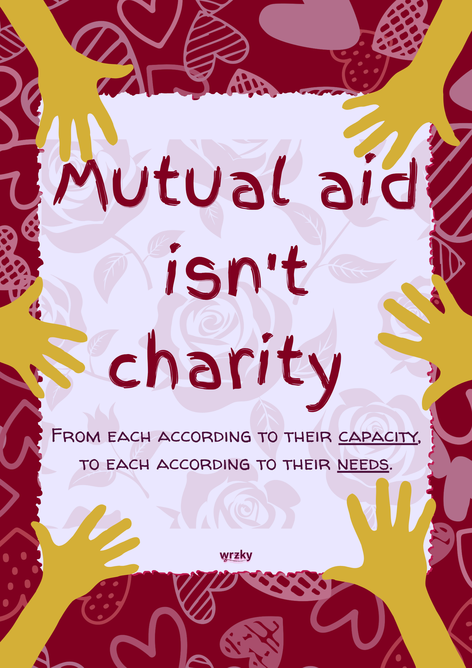 Poster with red patterned border and multiple yellow hands reaching inward around a pale centre panel. Large text reads “Mutual aid isn’t charity.” Smaller text below reads “From each according to their capacity, to each according to their needs.” WRZKY logo at the bottom. Mutual aid checkpoint