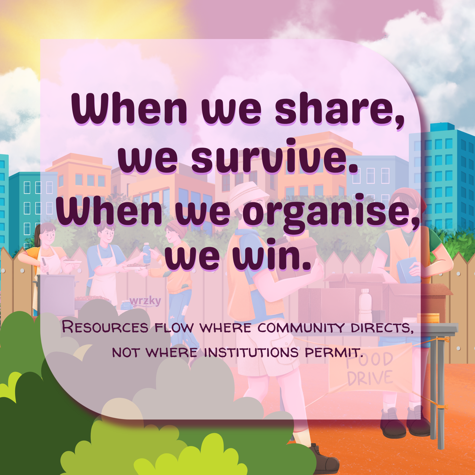 Poster showing community members working at a neighbourhood food drive with pastel city buildings behind them. Large text reads “When we share, we survive. When we organise, we win.” Smaller text reads “Resources flow where community directs, not where institutions permit.” WRZKY logo near the lower centre. Mutual aid checkpoint